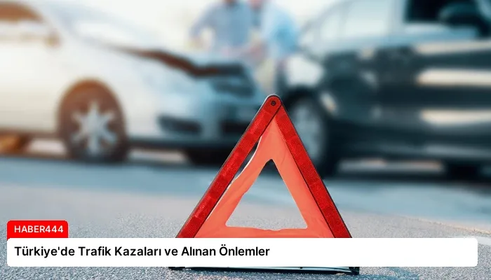 Türkiye’de Trafik Kazaları ve Alınan Önlemler