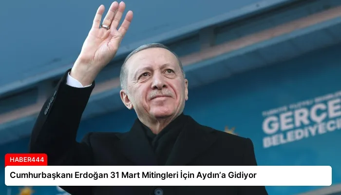 Cumhurbaşkanı Erdoğan 31 Mart Mitingleri İçin Aydın’a Gidiyor