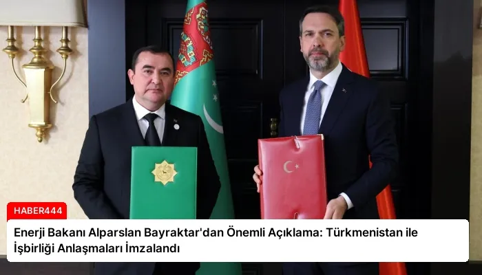 Enerji Bakanı Alparslan Bayraktar’dan Önemli Açıklama: Türkmenistan ile İşbirliği Anlaşmaları İmzalandı