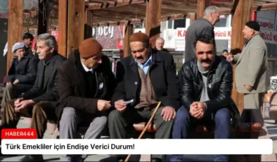 Türk Emekliler için Endişe Verici Durum!