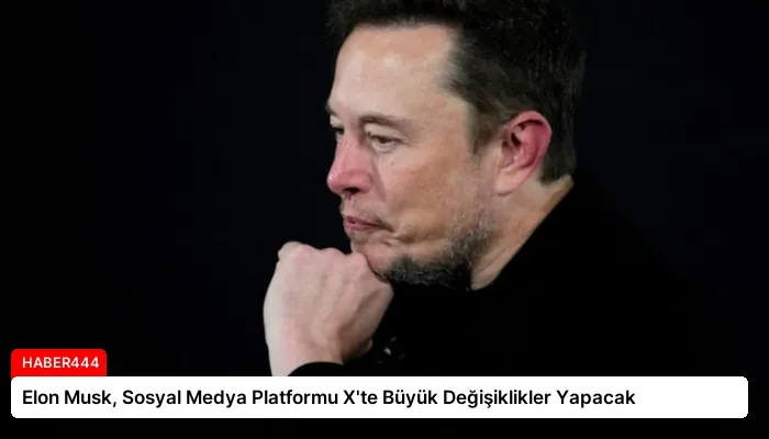 Elon Musk, Sosyal Medya Platformu X’te Büyük Değişiklikler Yapacak