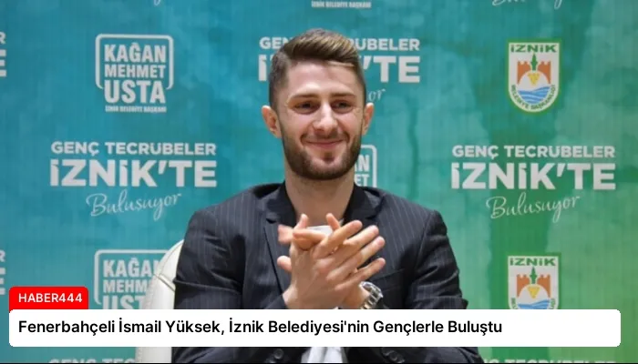 Fenerbahçeli İsmail Yüksek, İznik Belediyesi’nin Gençlerle Buluştu