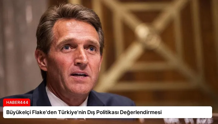 Büyükelçi Flake’den Türkiye’nin Dış Politikası Değerlendirmesi