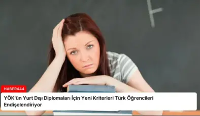 YÖK’ün Yurt Dışı Diplomaları İçin Yeni Kriterleri Türk Öğrencileri Endişelendiriyor