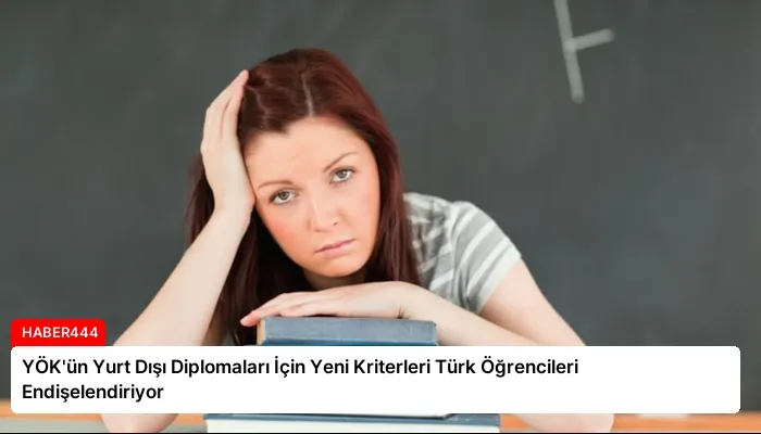 YÖK’ün Yurt Dışı Diplomaları İçin Yeni Kriterleri Türk Öğrencileri Endişelendiriyor