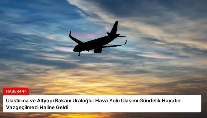 Ulaştırma ve Altyapı Bakanı Uraloğlu: Hava Yolu Ulaşımı Gündelik Hayatın Vazgeçilmezi Haline Geldi