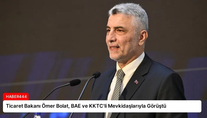 Ticaret Bakanı Ömer Bolat, BAE ve KKTC’li Mevkidaşlarıyla Görüştü