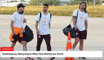 Galatasaray Alanyaspor Maçı İçin Alanya’ya Vardı