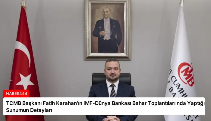 TCMB Başkanı Fatih Karahan’ın IMF-Dünya Bankası Bahar Toplantıları’nda Yaptığı Sunumun Detayları