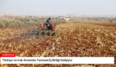 Türkiye ve Irak Arasında Tarımsal İş Birliği Gelişiyor