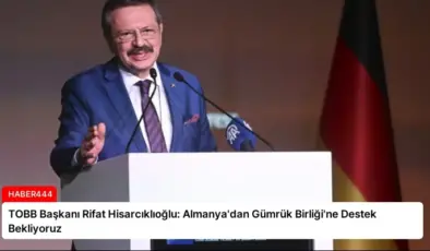 TOBB Başkanı Rifat Hisarcıklıoğlu: Almanya’dan Gümrük Birliği’ne Destek Bekliyoruz