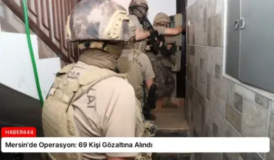 Mersin’de Operasyon: 69 Kişi Gözaltına Alındı