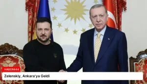 Zelenskiy, Ankara’ya Geldi