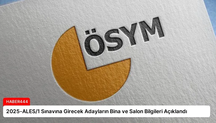 2025-ALES/1 Sınavına Girecek Adayların Bina ve Salon Bilgileri Açıklandı