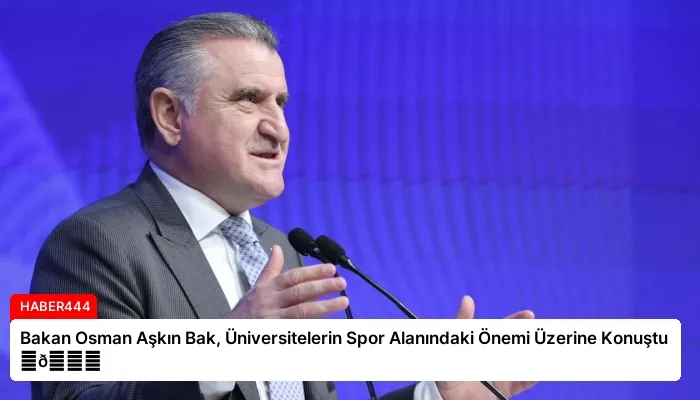 Bakan Osman Aşkın Bak, Üniversitelerin Spor Alanındaki Önemi Üzerine Konuştu ⏬👇