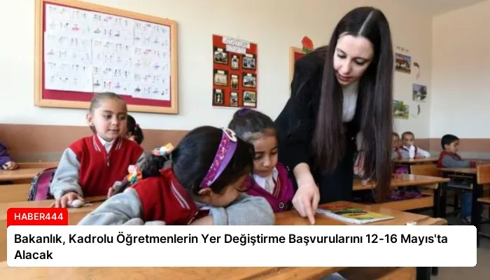 Bakanlık, Kadrolu Öğretmenlerin Yer Değiştirme Başvurularını 12-16 Mayıs’ta Alacak
