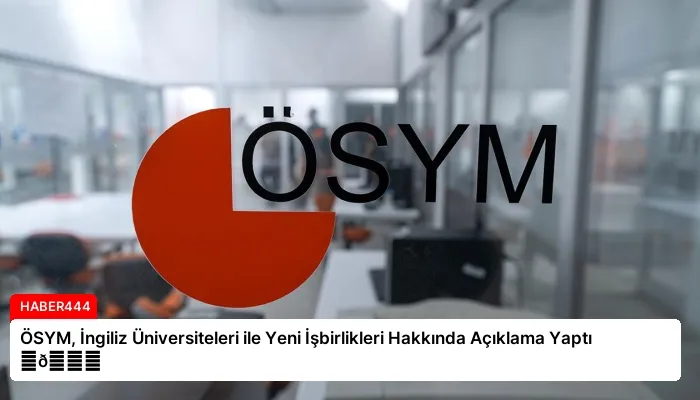 ÖSYM, İngiliz Üniversiteleri ile Yeni İşbirlikleri Hakkında Açıklama Yaptı ⏬👇