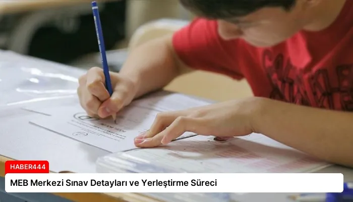 MEB Merkezi Sınav Detayları ve Yerleştirme Süreci