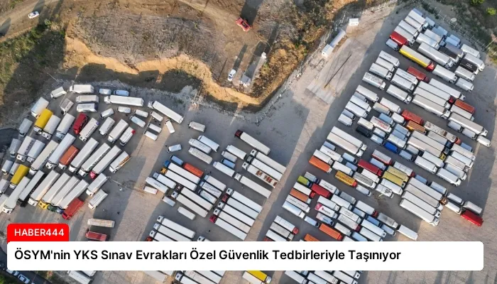 ÖSYM’nin YKS Sınav Evrakları Özel Güvenlik Tedbirleriyle Taşınıyor