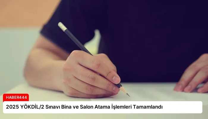 2025 YÖKDİL/2 Sınavı Bina ve Salon Atama İşlemleri Tamamlandı