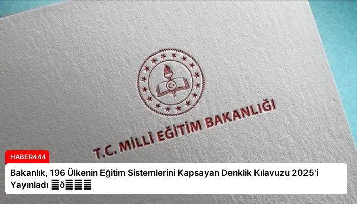 Bakanlık, 196 Ülkenin Eğitim Sistemlerini Kapsayan Denklik Kılavuzu 2025’i Yayınladı ⏬👇