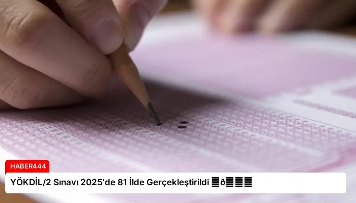YÖKDİL/2 Sınavı 2025’de 81 İlde Gerçekleştirildi ⏬👇