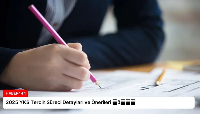 2025 YKS Tercih Süreci Detayları ve Önerileri ⏬👇