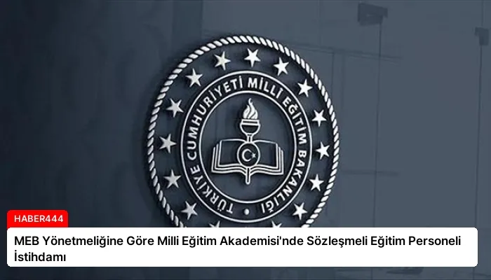 MEB Yönetmeliğine Göre Milli Eğitim Akademisi’nde Sözleşmeli Eğitim Personeli İstihdamı