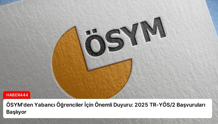 ÖSYM’den Yabancı Öğrenciler İçin Önemli Duyuru: 2025 TR-YÖS/2 Başvuruları Başlıyor
