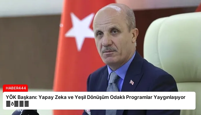YÖK Başkanı: Yapay Zeka ve Yeşil Dönüşüm Odaklı Programlar Yaygınlaşıyor ⏬👇