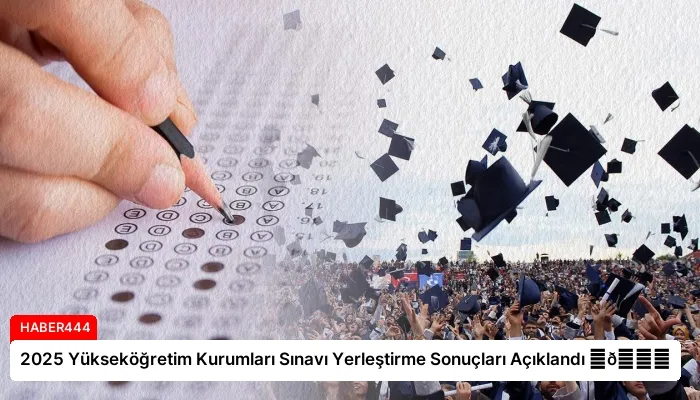 2025 Yükseköğretim Kurumları Sınavı Yerleştirme Sonuçları Açıklandı ⏬👇