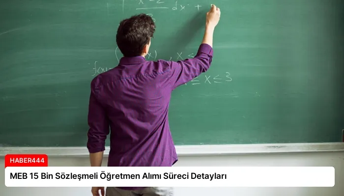 MEB 15 Bin Sözleşmeli Öğretmen Alımı Süreci Detayları