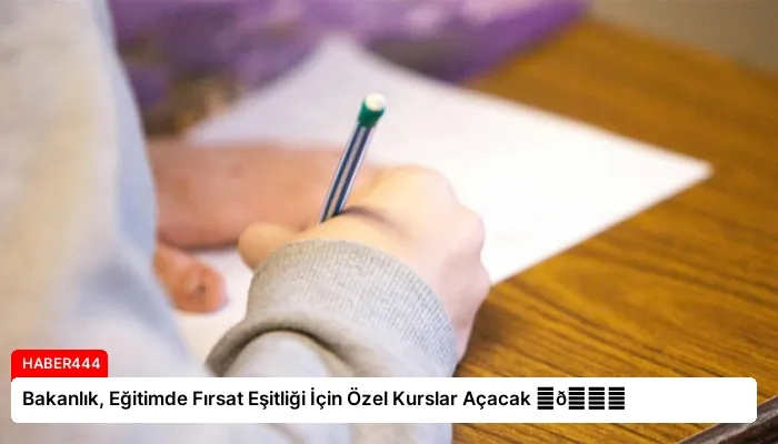 Bakanlık, Eğitimde Fırsat Eşitliği İçin Özel Kurslar Açacak ⏬👇