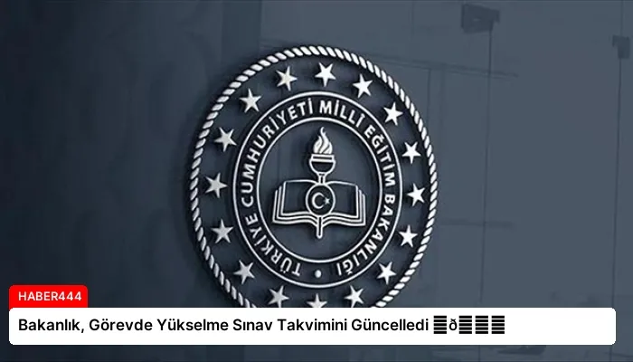 Bakanlık, Görevde Yükselme Sınav Takvimini Güncelledi ⏬👇