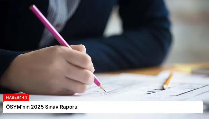 ÖSYM’nin 2025 Sınav Raporu