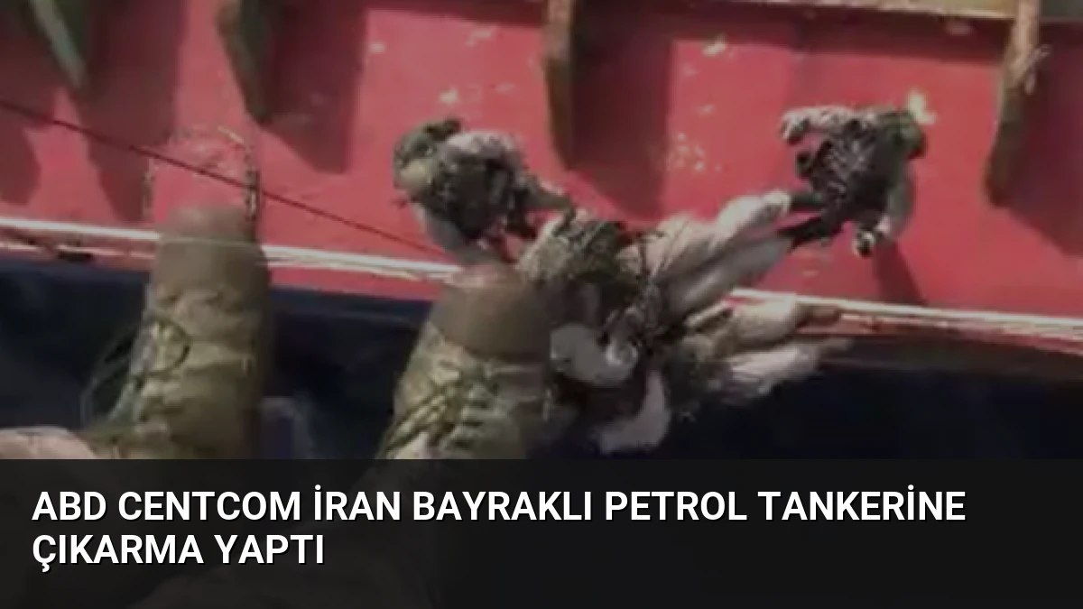 ABD CENTCOM İran Bayraklı Petrol Tankerine Çıkarma Yaptı