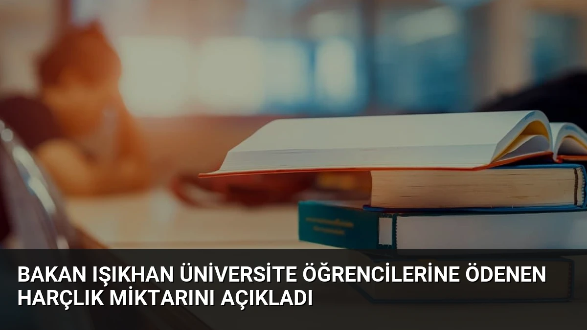 Bakan Işıkhan Üniversite Öğrencilerine Ödenen Harçlık Miktarını Açıkladı