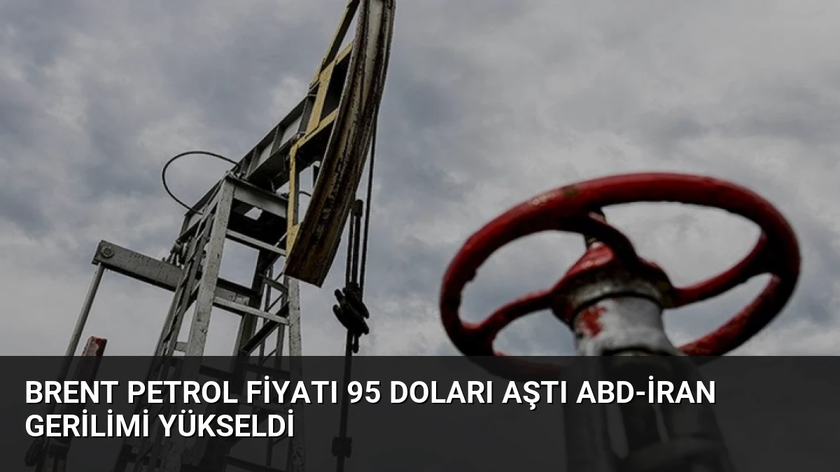 Brent Petrol Fiyatı 95 Doları Aştı ABD-İran Gerilimi Yükseldi