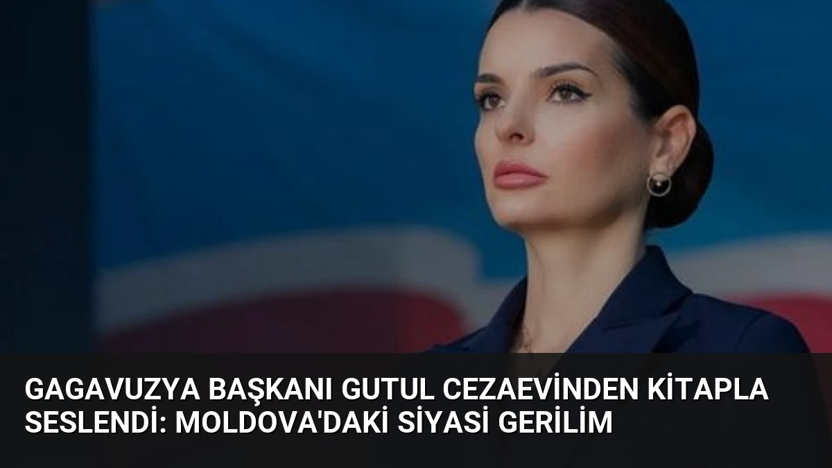 Gagavuzya Başkanı Gutul Cezaevinden Kitapla Seslendi: Moldova’daki Siyasi Gerilim