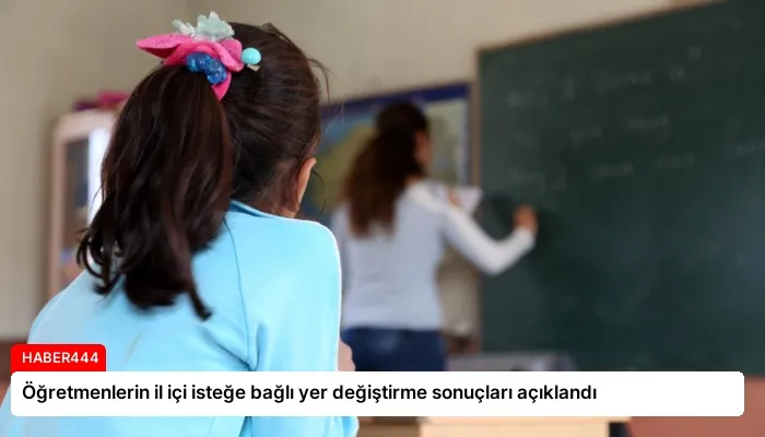 Öğretmenlerin il içi isteğe bağlı yer değiştirme sonuçları açıklandı