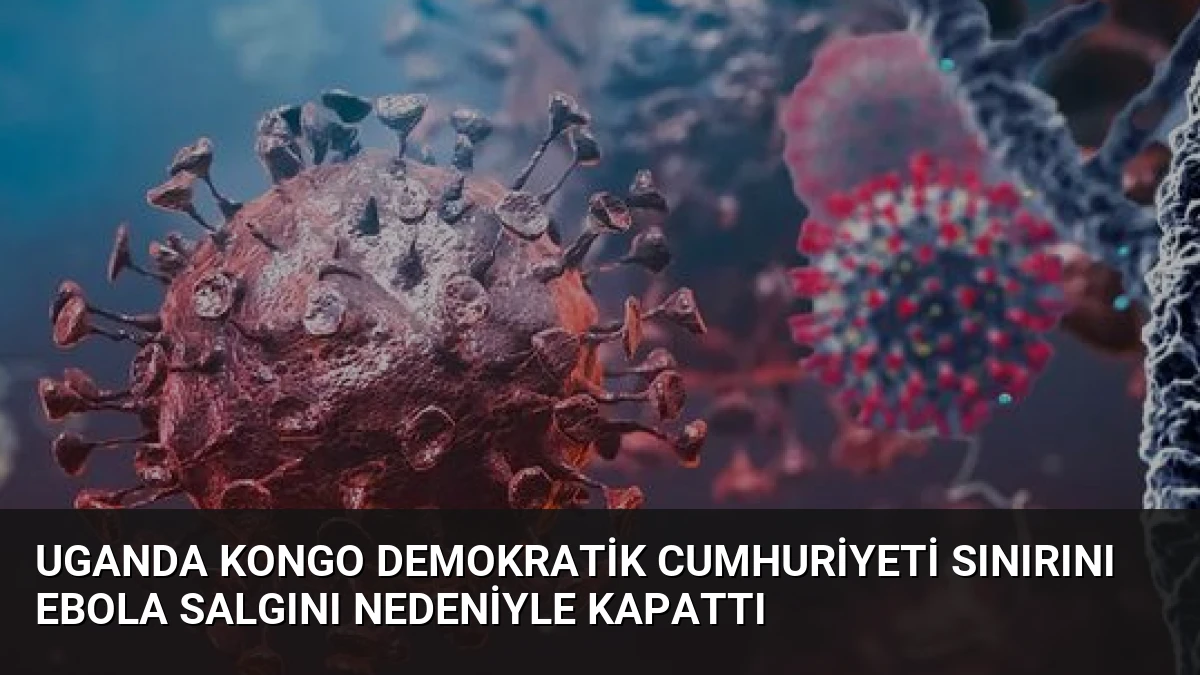 Uganda Kongo Demokratik Cumhuriyeti Sınırını Ebola Salgını Nedeniyle Kapattı