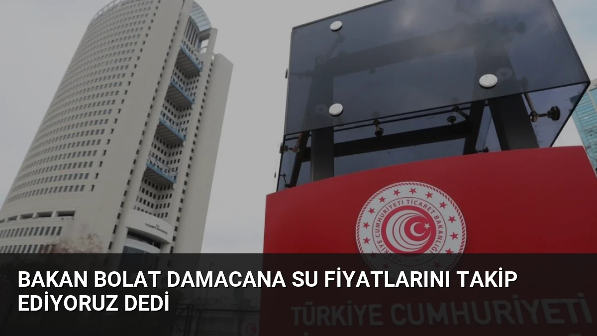 Bakan Bolat Damacana Su Fiyatlarını Takip Ediyoruz Dedi