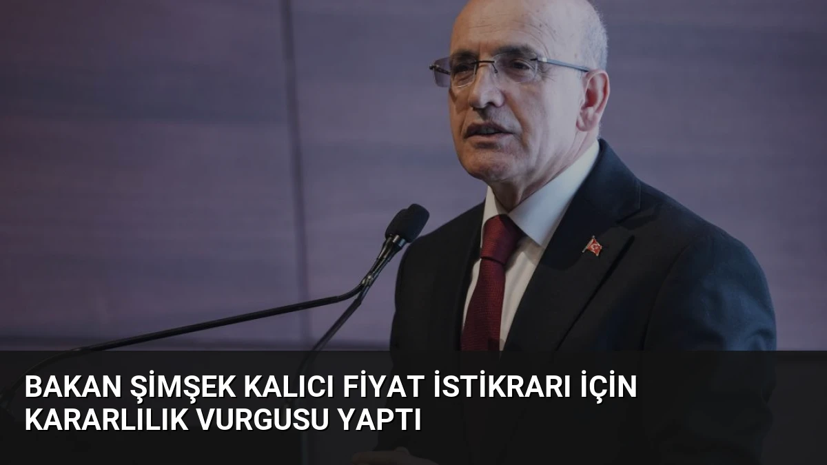 Bakan Şimşek Kalıcı Fiyat İstikrarı İçin Kararlılık Vurgusu Yaptı