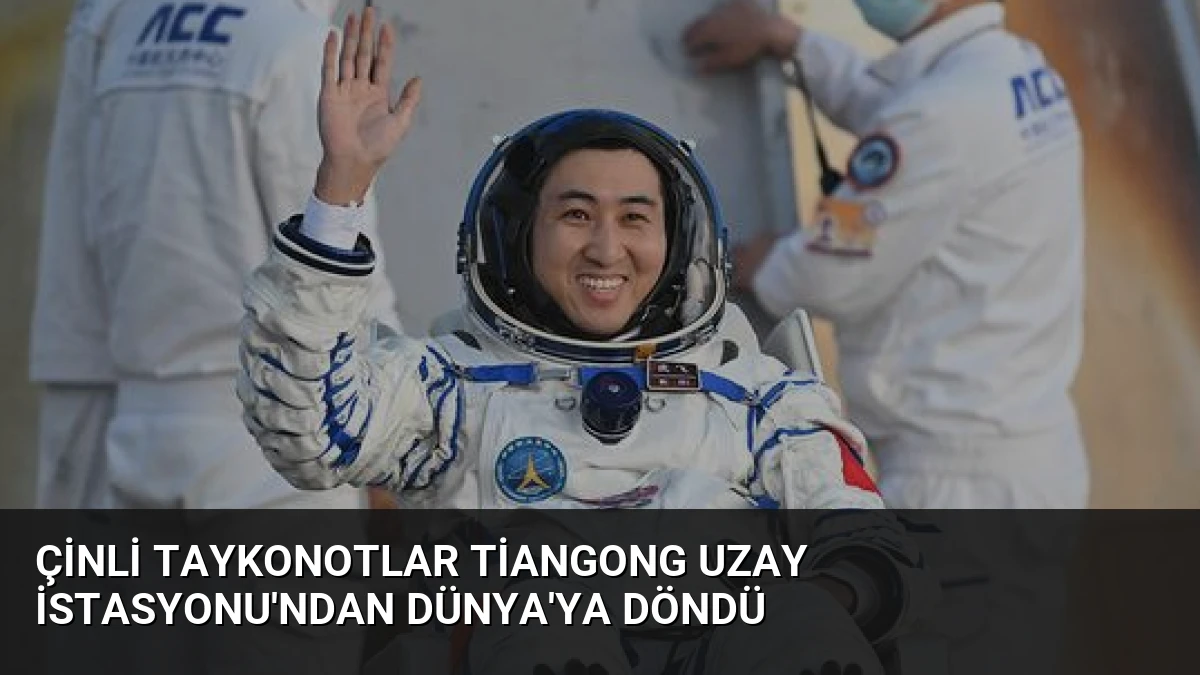 Çinli Taykonotlar Tiangong Uzay İstasyonu’ndan Dünya’ya Döndü