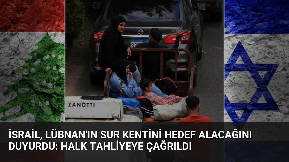 İsrail, Lübnan’ın Sur Kentini Hedef Alacağını Duyurdu: Halk Tahliyeye Çağrıldı