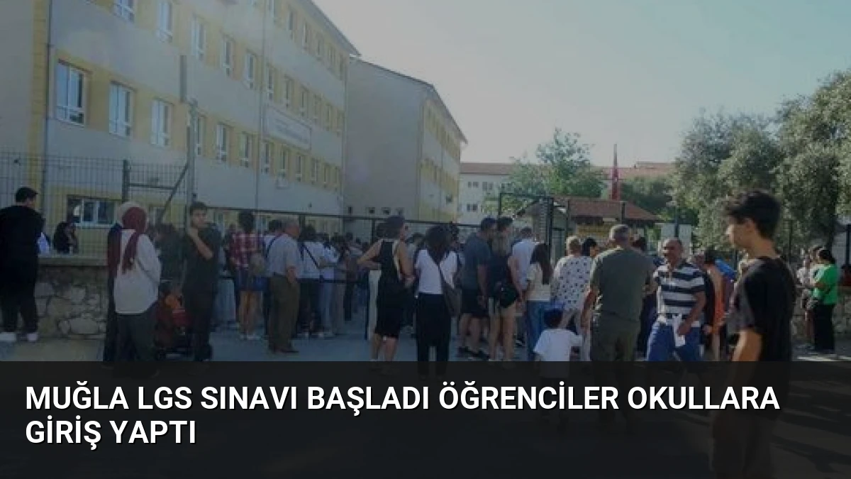 Muğla LGS Sınavı Başladı Öğrenciler Okullara Giriş Yaptı