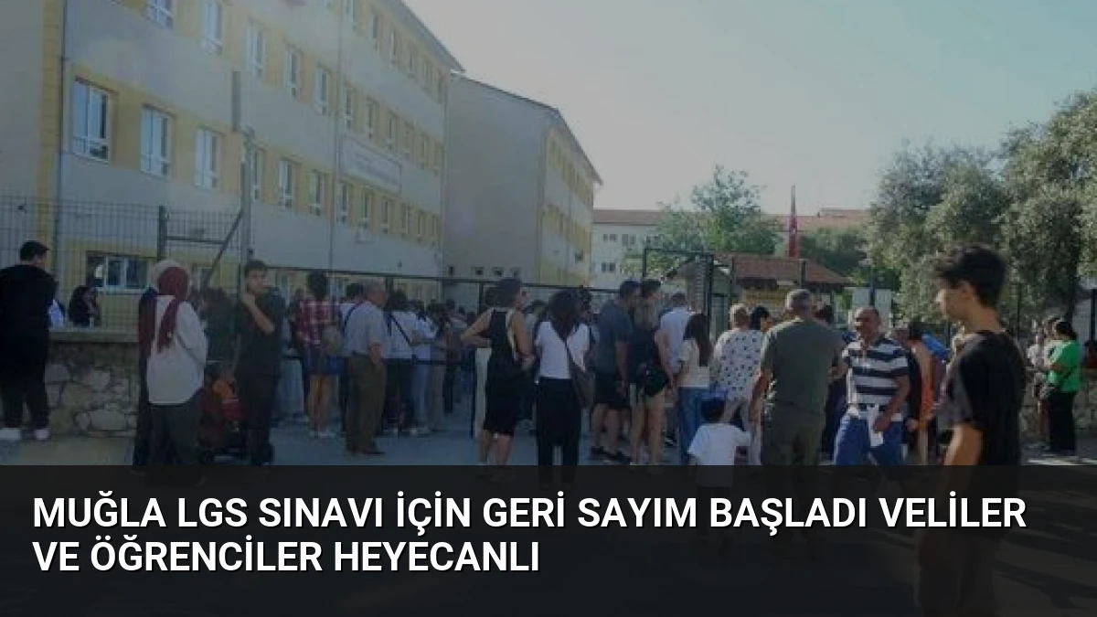 Muğla LGS Sınavı İçin Geri Sayım Başladı Veliler ve Öğrenciler Heyecanlı
