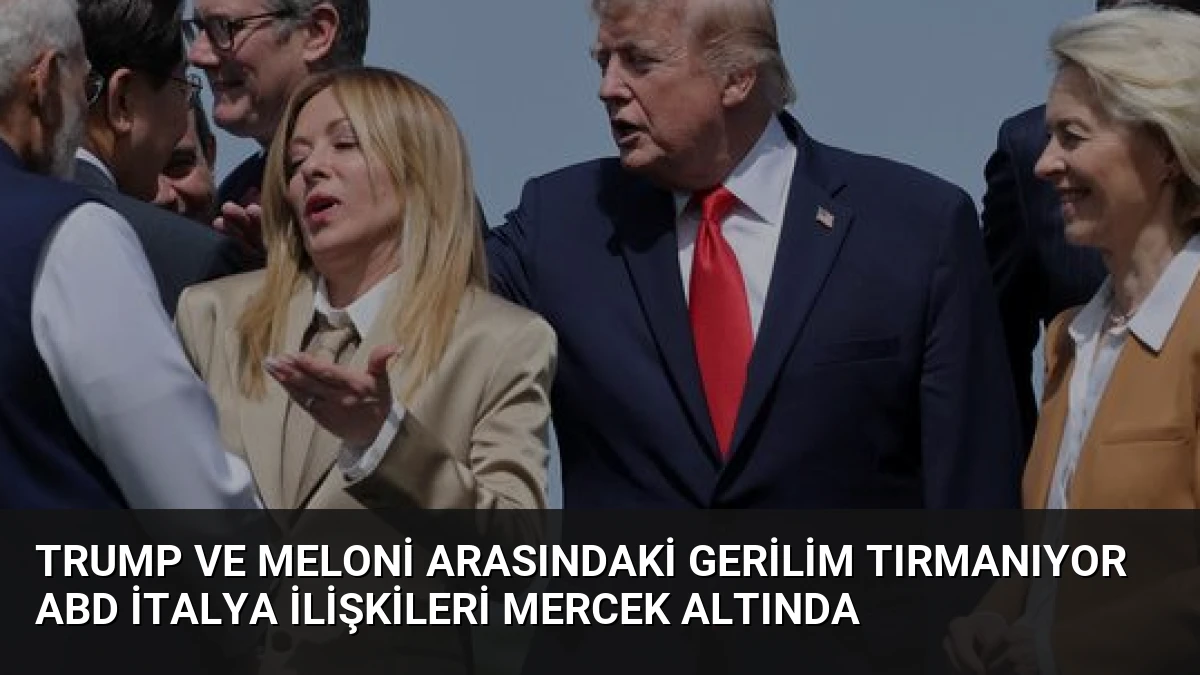 Trump ve Meloni Arasındaki Gerilim Tırmanıyor ABD İtalya İlişkileri Mercek Altında