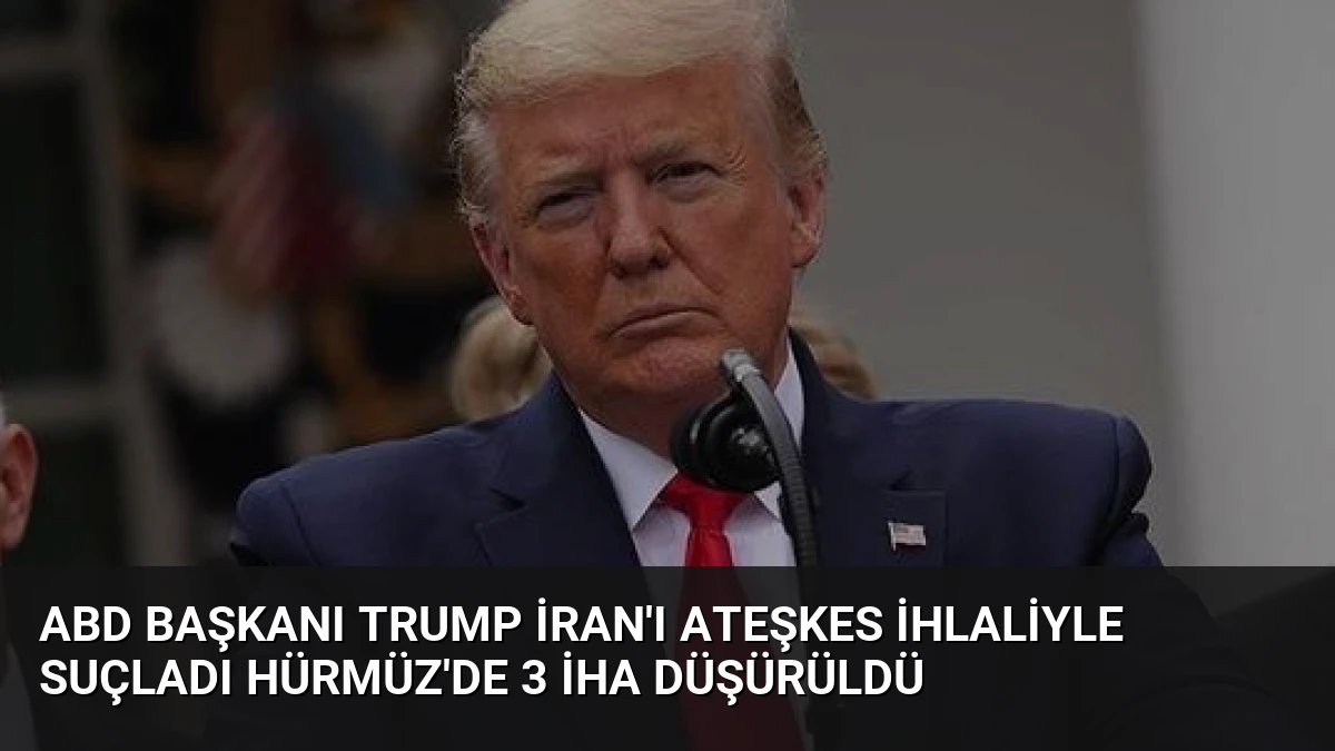 ABD Başkanı Trump İran’ı ateşkes ihlaliyle suçladı Hürmüz’de 3 İHA düşürüldü