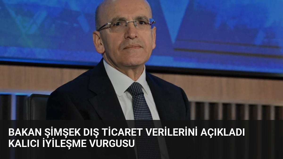 Bakan Şimşek Dış Ticaret Verilerini Açıkladı Kalıcı İyileşme Vurgusu